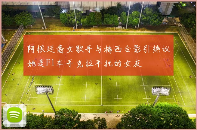 阿根廷裔女歌手与梅西合影引热议她是F1车手克拉平托的女友