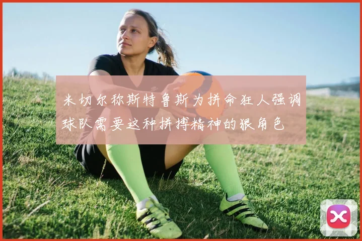 米切尔称斯特鲁斯为拼命狂人强调球队需要这种拼搏精神的狠角色