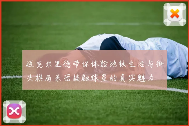 迈克尔里德带你体验地铁生活与街头棋局亲密接触球星的真实魅力