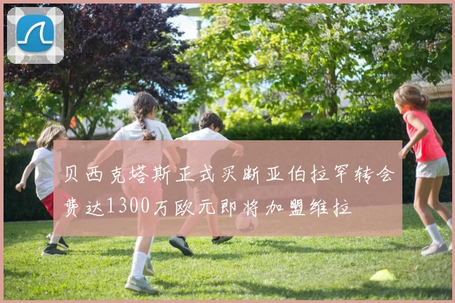 贝西克塔斯正式买断亚伯拉罕转会费达1300万欧元即将加盟维拉