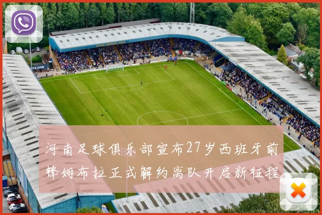 河南足球俱乐部宣布27岁西班牙前锋姆布拉正式解约离队开启新征程