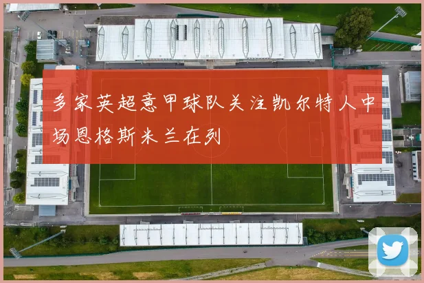 多家英超意甲球队关注凯尔特人中场恩格斯米兰在列