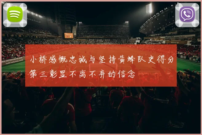 小桥感慨忠诚与坚持黄蜂队史得分第三彰显不离不弃的信念
