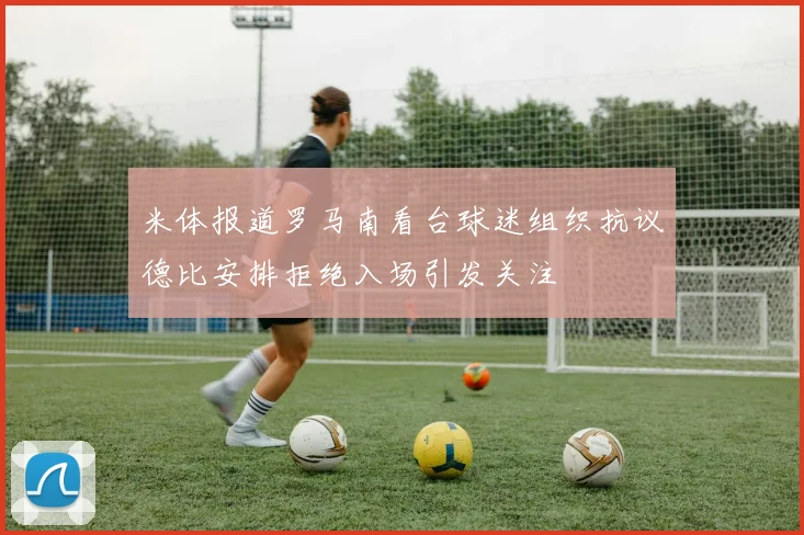 米体报道罗马南看台球迷组织抗议德比安排拒绝入场引发关注