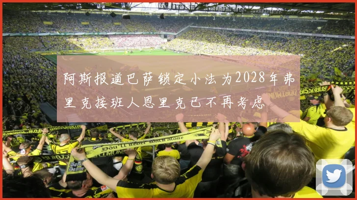 阿斯报道巴萨锁定小法为2028年弗里克接班人恩里克已不再考虑