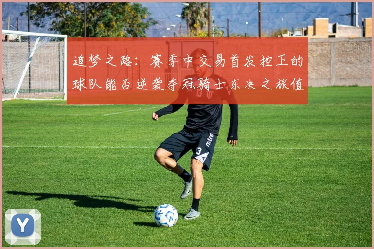追梦之路：赛季中交易首发控卫的球队能否逆袭夺冠骑士东决之旅值得肯定